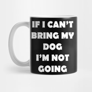 IF I CANT BRING MY DOG IM NOT GOING Mug